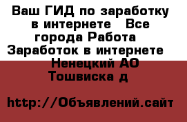 Ваш ГИД по заработку в интернете - Все города Работа » Заработок в интернете   . Ненецкий АО,Тошвиска д.
